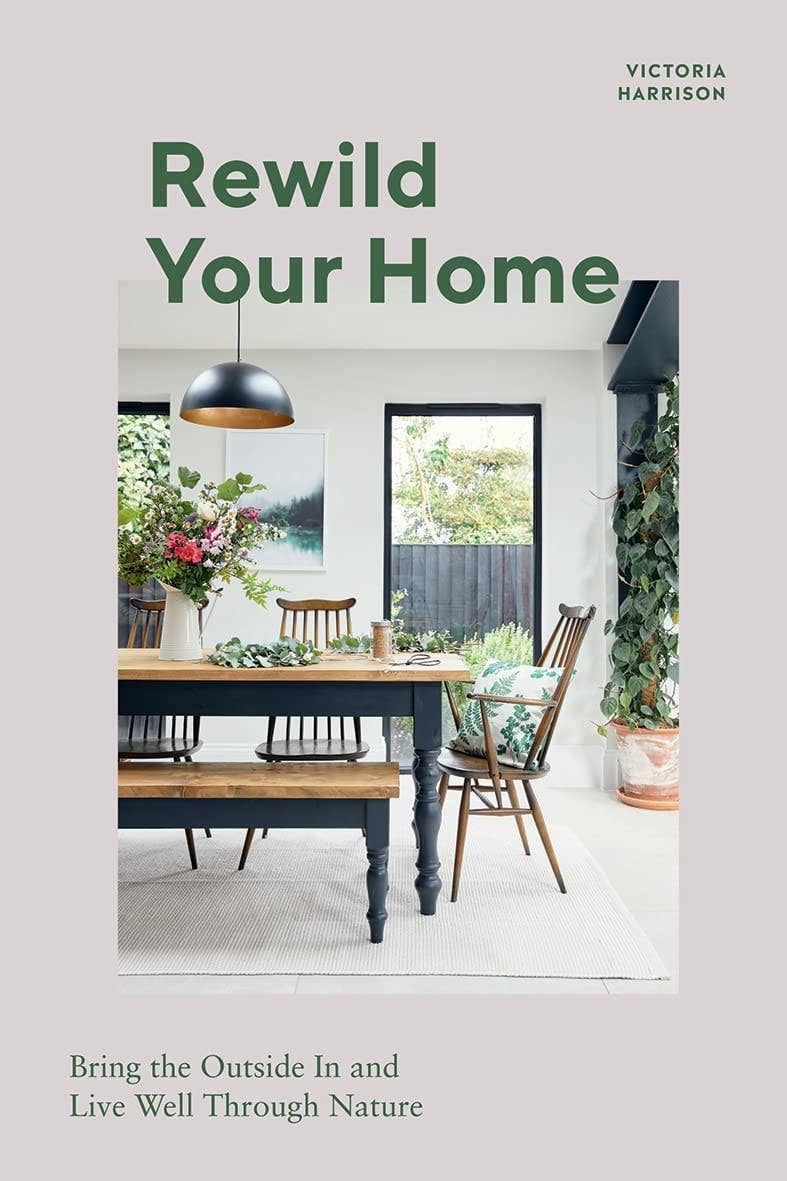 Rewild Your Home: Bring the Outside In by Victoria Harrison